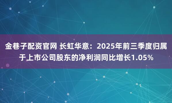 金巷子配资官网 长虹华意：2025年前三季度归属于上市公司股东的净利润同比增长1.05%
