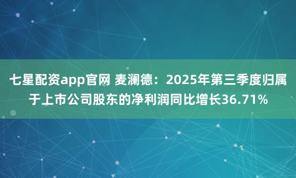 七星配资app官网 麦澜德：2025年第三季度归属于上市公司股东的净利润同比增长36.71%