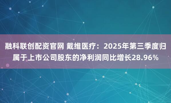 融科联创配资官网 戴维医疗：2025年第三季度归属于上市公司股东的净利润同比增长28.96%