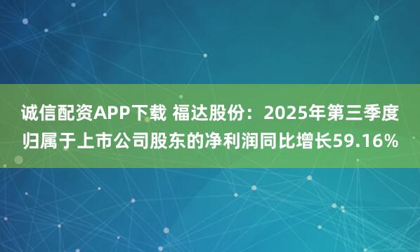 诚信配资APP下载 福达股份：2025年第三季度归属于上市公司股东的净利润同比增长59.16%