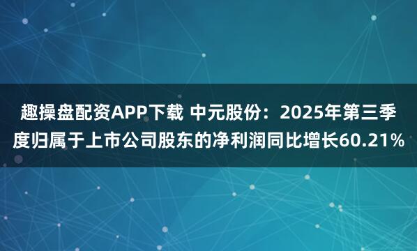 趣操盘配资APP下载 中元股份：2025年第三季度归属于上市公司股东的净利润同比增长60.21%