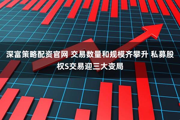 深富策略配资官网 交易数量和规模齐攀升 私募股权S交易迎三大变局