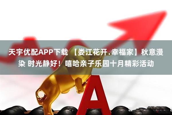 天宇优配APP下载 【娄江花开﹒幸福家】秋意漫染 时光静好!嘻哈亲子乐园十月精彩活动