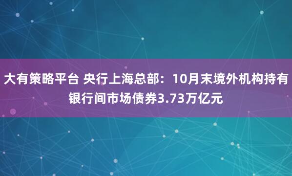 大有策略平台 央行上海总部：10月末境外机构持有银行间市场债券3.73万亿元