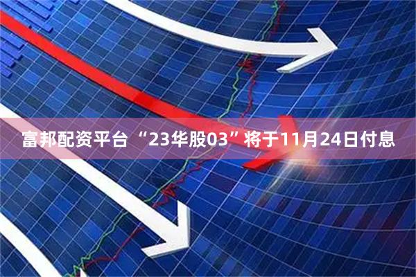 富邦配资平台 “23华股03”将于11月24日付息