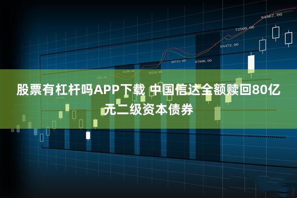 股票有杠杆吗APP下载 中国信达全额赎回80亿元二级资本债券
