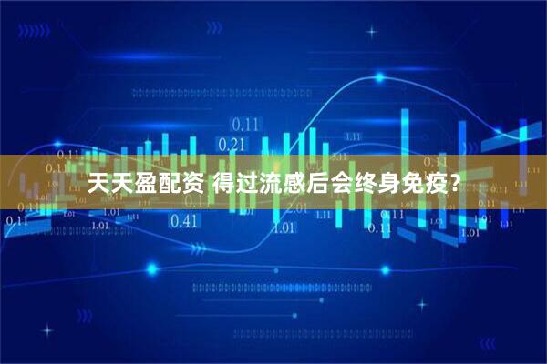 天天盈配资 得过流感后会终身免疫？
