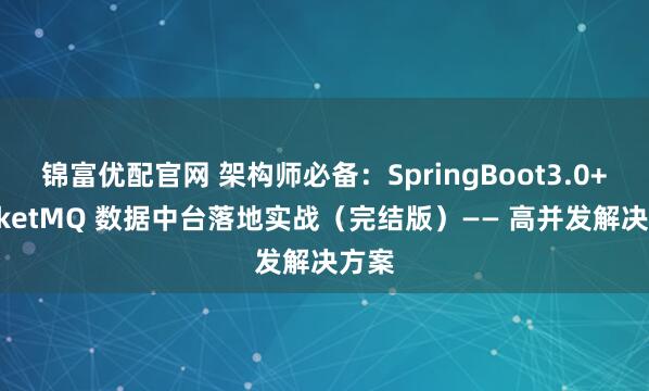 锦富优配官网 架构师必备：SpringBoot3.0+RocketMQ 数据中台落地实战（完结版）—— 高并发解决方案