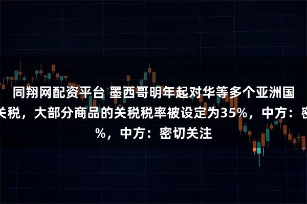 同翔网配资平台 墨西哥明年起对华等多个亚洲国家加征关税，大部分商品的关税税率被设定为35%，中方：密切关注