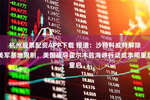 杭州股票配资APP下载 报道：沙特科威特解除美军基地限制，美国疏导霍尔木兹海峡行动或本周重启