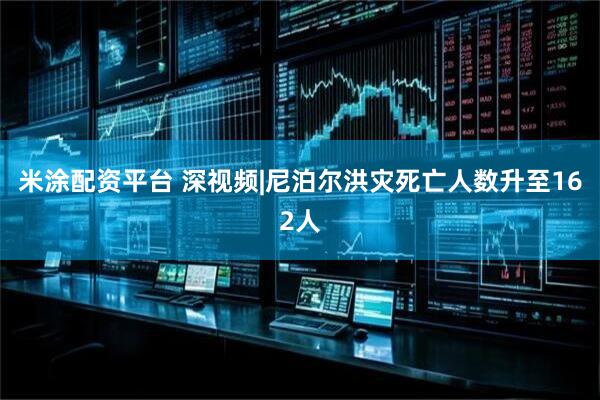 米涂配资平台 深视频|尼泊尔洪灾死亡人数升至162人